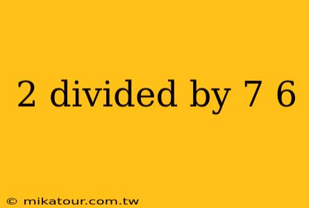 2 divided by 7 6