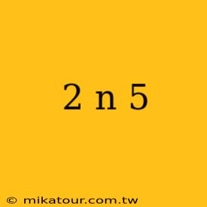 2 n 5