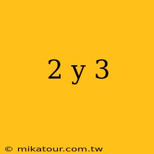 2 y 3