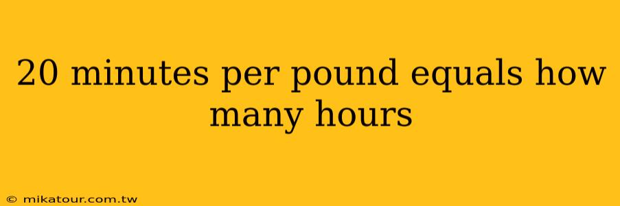 20 minutes per pound equals how many hours