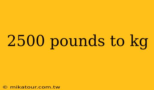 2500 pounds to kg