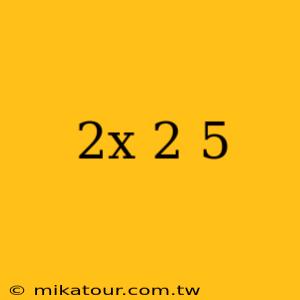 2x 2 5