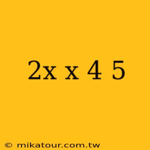 2x x 4 5