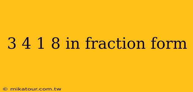 3 4 1 8 in fraction form