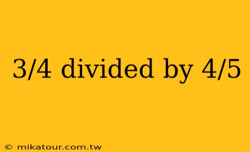 3/4 divided by 4/5