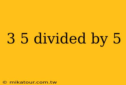 3 5 divided by 5