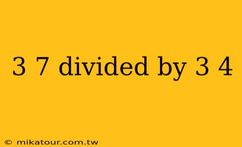 3 7 divided by 3 4