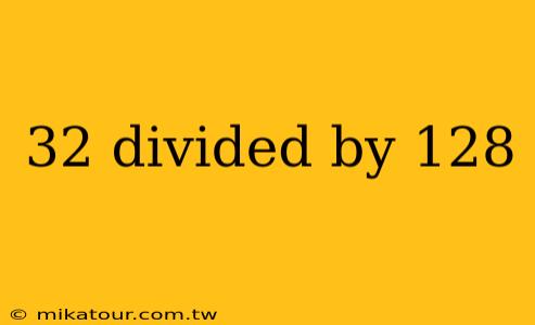 32 divided by 128