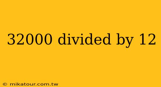 32000 divided by 12