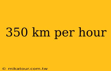 350 km per hour