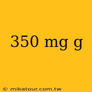 350 mg g