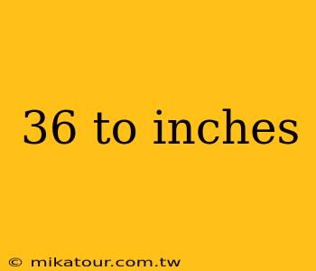 36 to inches