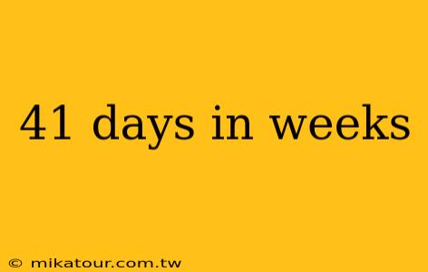 41 days in weeks