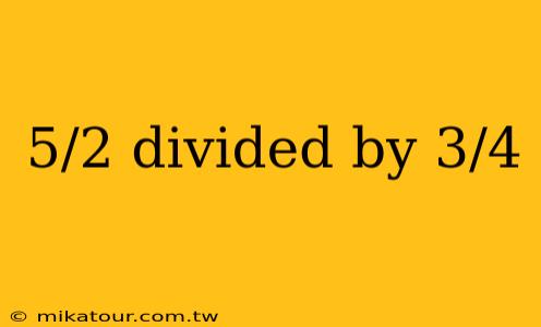 5/2 divided by 3/4