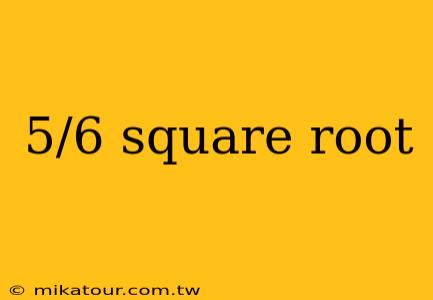 5/6 square root