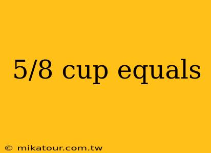 5/8 cup equals