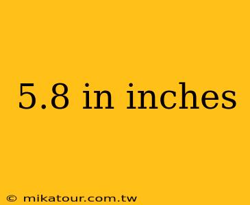 5.8 in inches