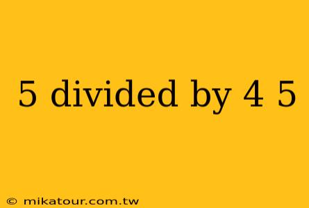 5 divided by 4 5