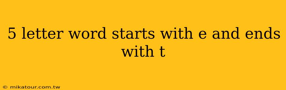 5 letter word starts with e and ends with t