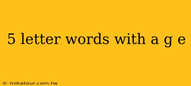 5 letter words with a g e