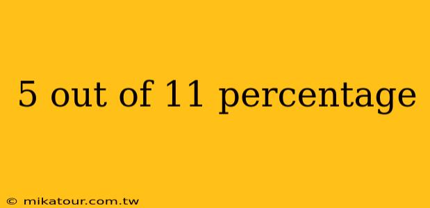 5 out of 11 percentage