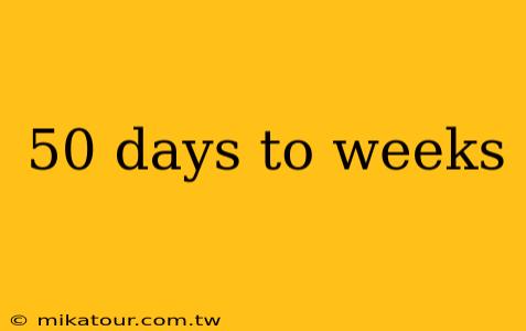 50 days to weeks