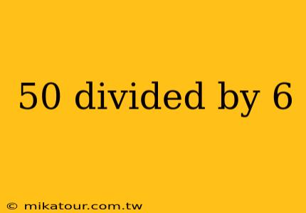 50 divided by 6