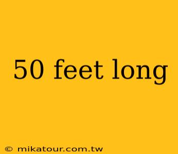 50 feet long