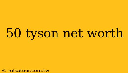 50 tyson net worth