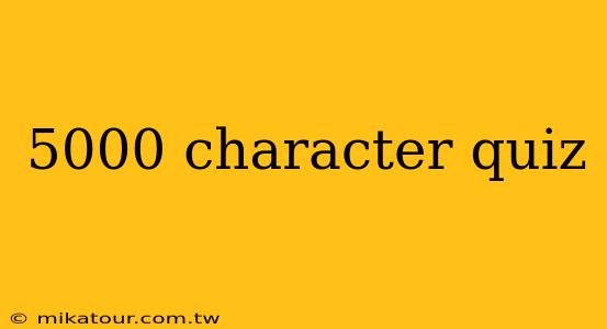 5000 character quiz