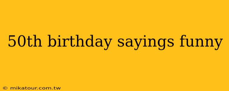 50th birthday sayings funny