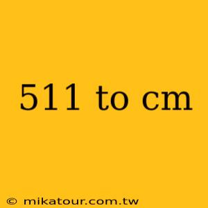 511 to cm