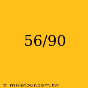 56/90