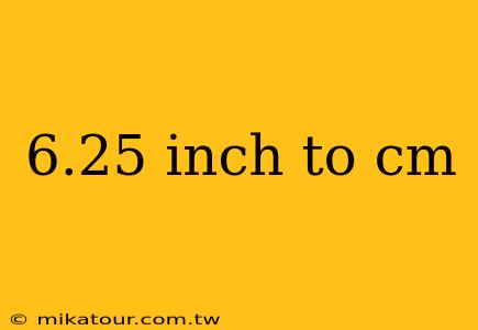 6.25 inch to cm