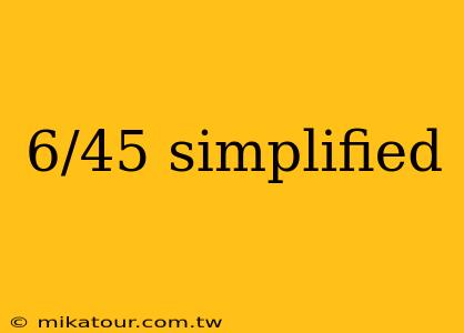 6/45 simplified