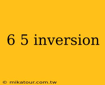 6 5 inversion