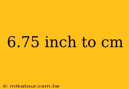 6.75 inch to cm