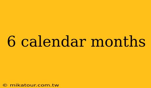 6 calendar months