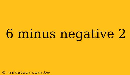 6 minus negative 2