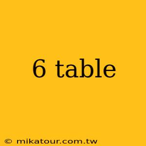 6 table