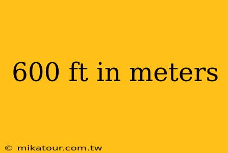 600 ft in meters