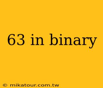 63 in binary