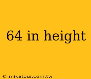 64 in height