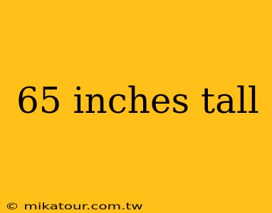 65 inches tall