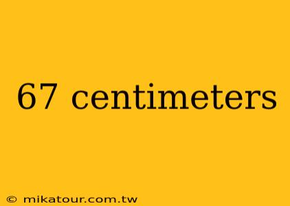 67 centimeters