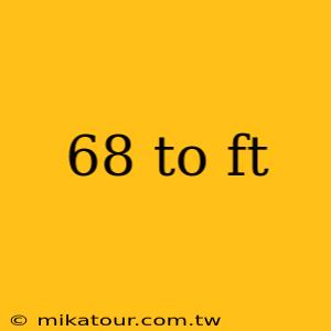 68 to ft