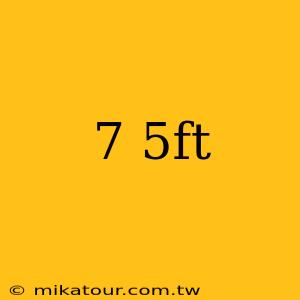 7 5ft