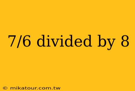 7/6 divided by 8