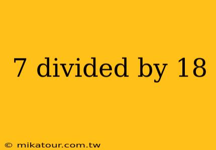 7 divided by 18