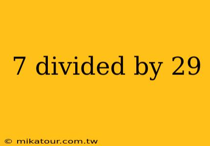 7 divided by 29